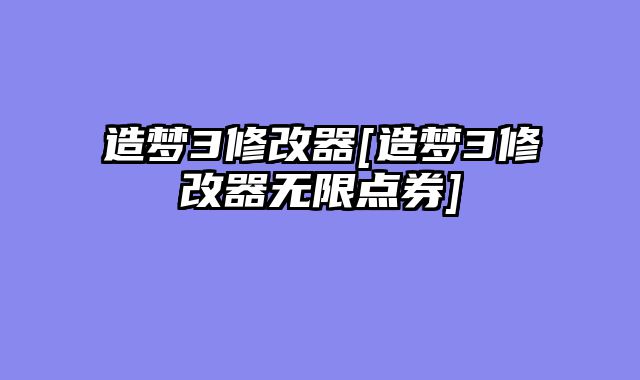 造梦3修改器[造梦3修改器无限点券]