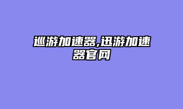 巡游加速器,迅游加速器官网