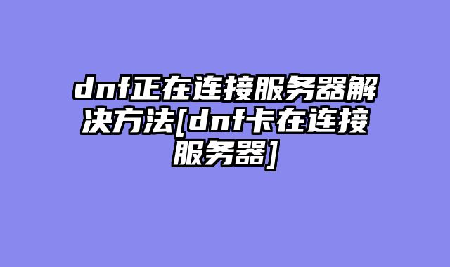 dnf正在连接服务器解决方法[dnf卡在连接服务器]