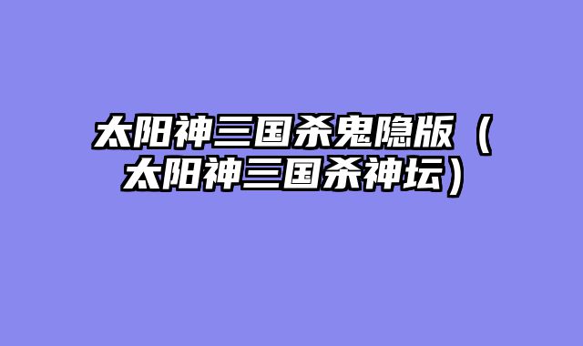 太阳神三国杀鬼隐版（太阳神三国杀神坛）