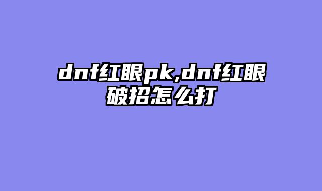 dnf红眼pk,dnf红眼破招怎么打