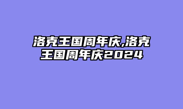 洛克王国周年庆,洛克王国周年庆2024