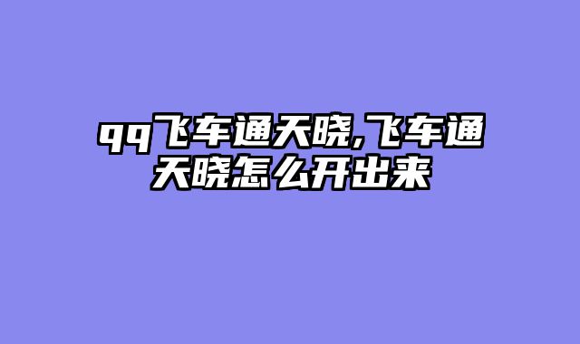 qq飞车通天晓,飞车通天晓怎么开出来