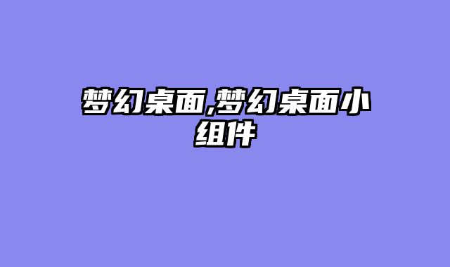 梦幻桌面,梦幻桌面小组件