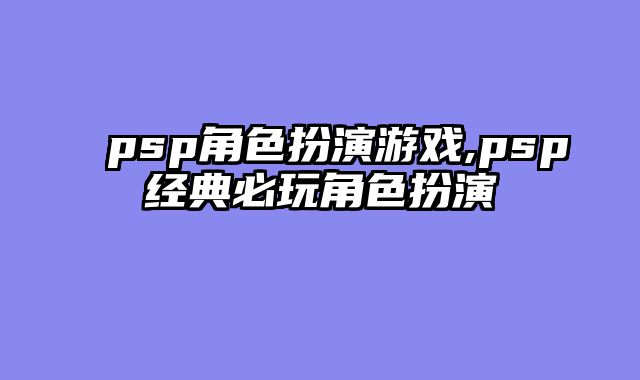 psp角色扮演游戏,psp经典必玩角色扮演