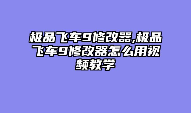 极品飞车9修改器,极品飞车9修改器怎么用视频教学