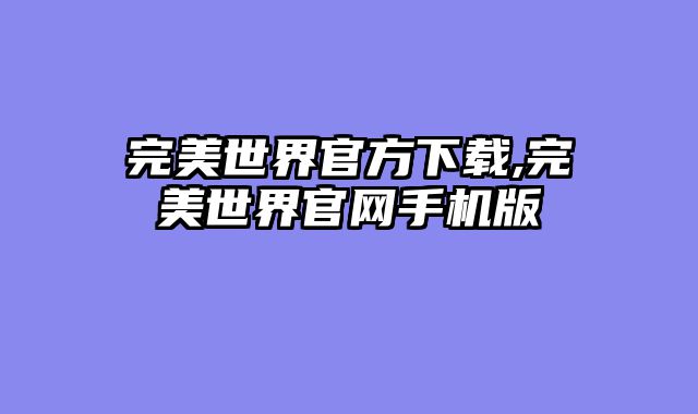 完美世界官方下载,完美世界官网手机版