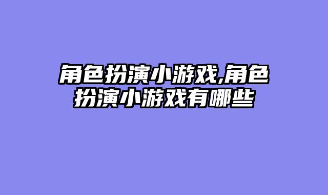 角色扮演小游戏,角色扮演小游戏有哪些