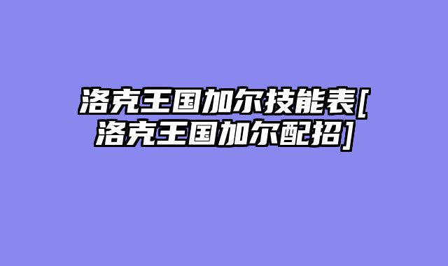 洛克王国加尔技能表[洛克王国加尔配招]