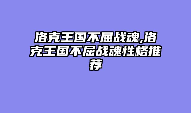 洛克王国不屈战魂,洛克王国不屈战魂性格推荐