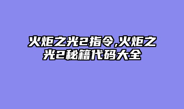 火炬之光2指令,火炬之光2秘籍代码大全