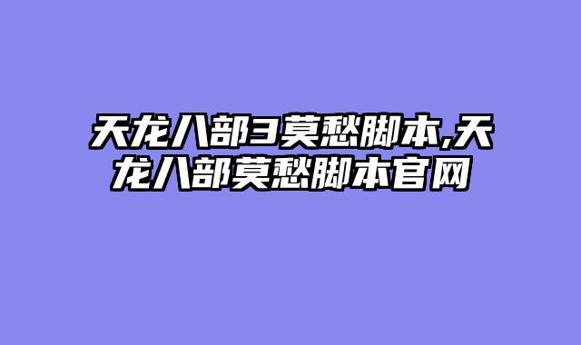 天龙八部3莫愁脚本,天龙八部莫愁脚本官网