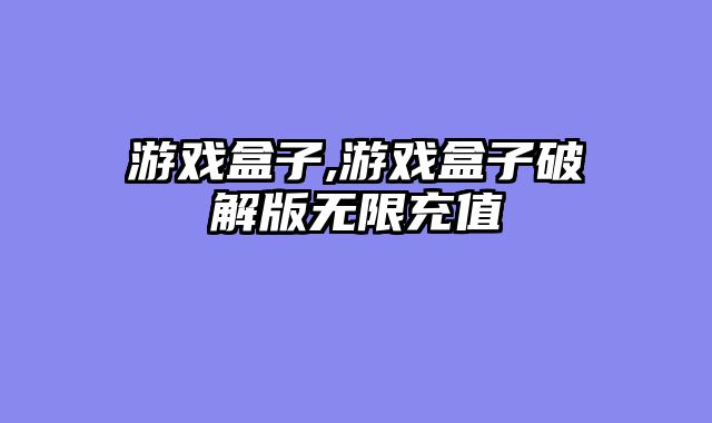 游戏盒子,游戏盒子破解版无限充值