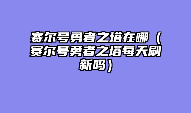 赛尔号勇者之塔在哪（赛尔号勇者?......														    

								</div>
							</article>
							
							<!-- 上下篇 -->
							<div class=