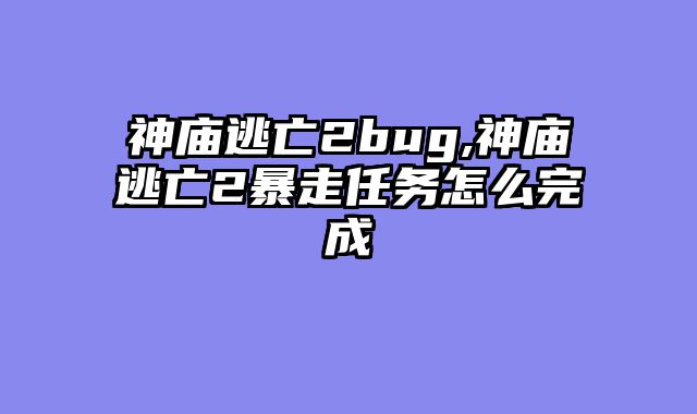 神庙逃亡2bug,神庙逃亡2暴走任务怎么完成