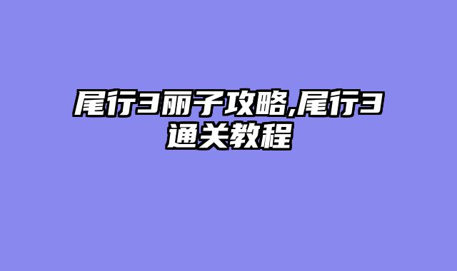 尾行3丽子攻略,尾行3通关教程