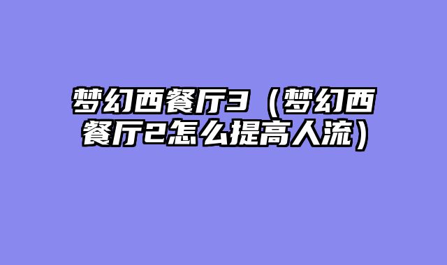 梦幻西餐厅3（梦幻西餐厅2怎么提高人流）