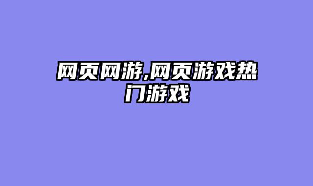 网页网游,网页游戏热门游戏