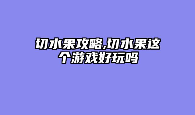 切水果攻略,切水果这个游戏好玩吗