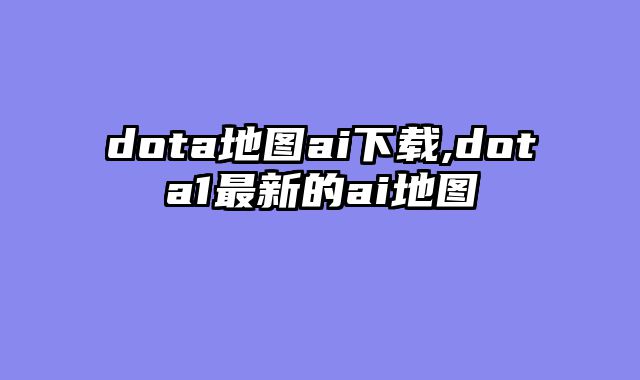 dota地图ai下载,dota1最新的ai地图