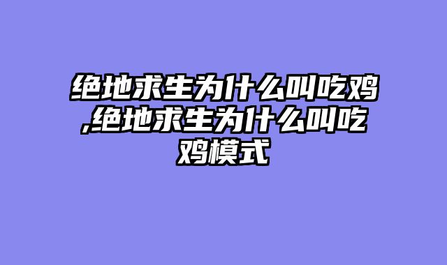 绝地求生为什么叫吃鸡,绝地求生为什么叫吃鸡模式