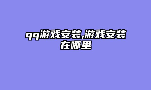 qq游戏安装,游戏安装在哪里