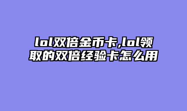 lol双倍金币卡,lol领取的双倍经验卡怎么用