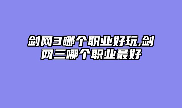 剑网3哪个职业好玩,剑网三哪个职业最好