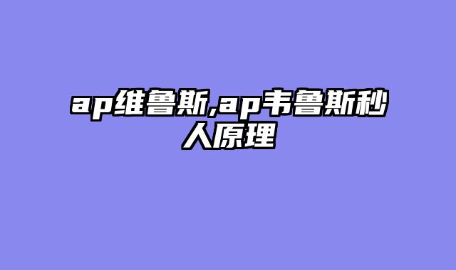 ap维鲁斯,ap韦鲁斯秒人原理