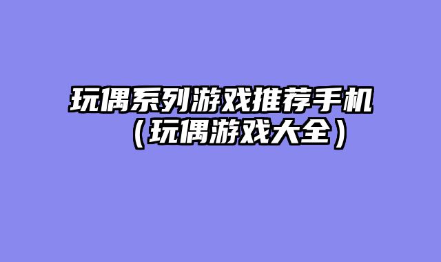 玩偶系列游戏推荐手机（玩偶游戏大全）