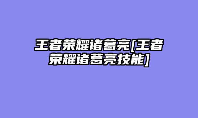 王者荣耀诸葛亮[王者荣耀诸葛亮技能]