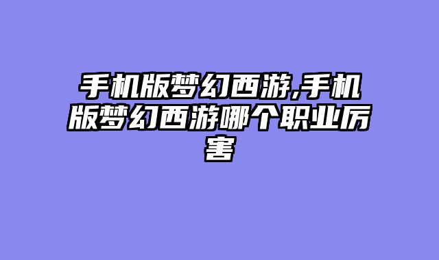 手机版梦幻西游,手机版梦幻西游哪个职业厉害