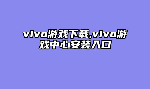 vivo游戏下载,vivo游戏中心安装入口