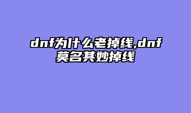 dnf为什么老掉线,dnf莫名其妙掉线