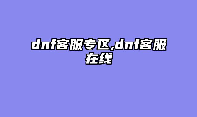 dnf客服专区,dnf客服在线