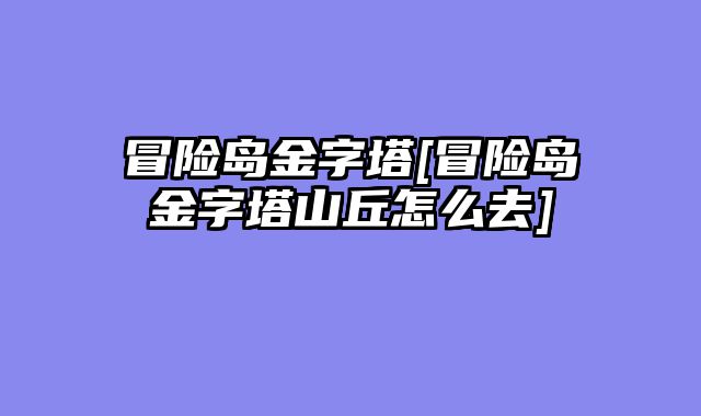 冒险岛金字塔[冒险岛金字塔山丘怎么去]