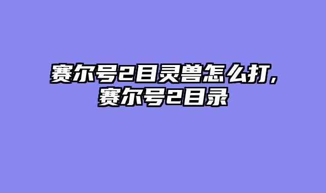 赛尔号2目灵兽怎么打,赛尔号2目录