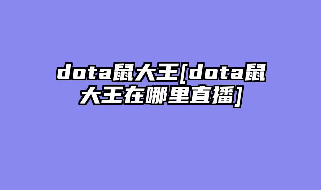 dota鼠大王[dota鼠大王在哪里直播]