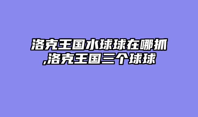 洛克王国水球球在哪抓,洛克王国三个球球