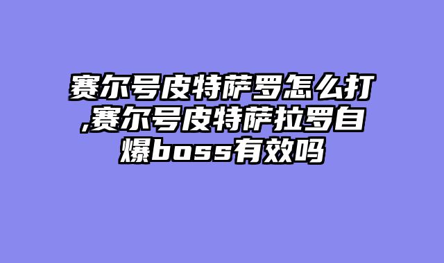 赛尔号皮特萨罗怎么打,赛尔号皮特萨拉罗自爆boss有效吗