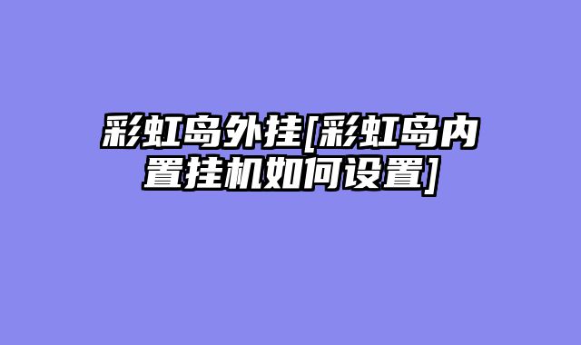 彩虹岛外挂[彩虹岛内置挂机如何设置]