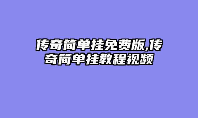 传奇简单挂免费版,传奇简单挂教程视频