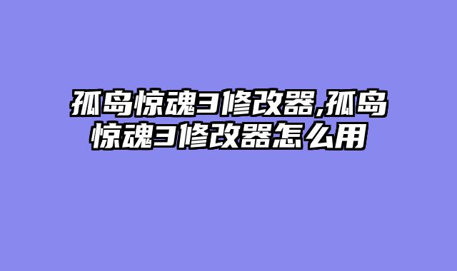 孤岛惊魂3修改器,孤岛惊魂3修改器怎么用