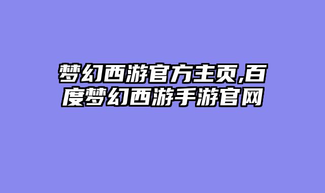 梦幻西游官方主页,百度梦幻西游手游官网