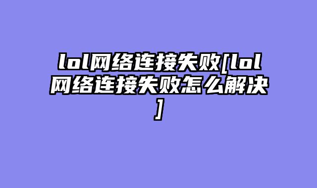 lol网络连接失败[lol网络连接失败怎么解决]