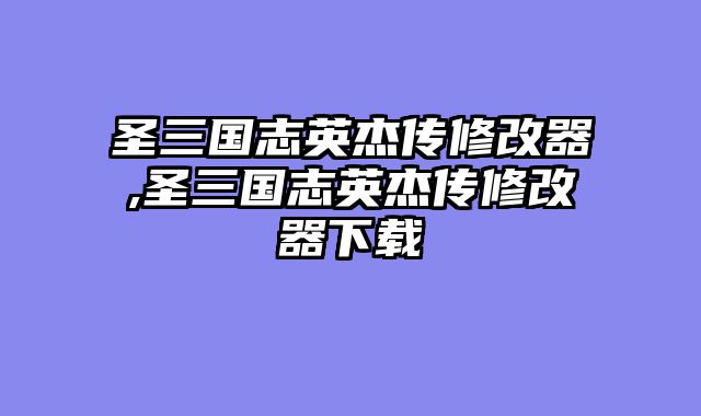 圣三国志英杰传修改器,圣三国志英杰传修改器下载