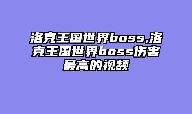 洛克王国世界boss,洛克王国世界boss伤害最高的视频