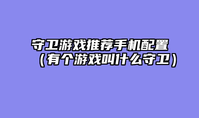 守卫游戏推荐手机配置（有个游戏叫什么守卫）