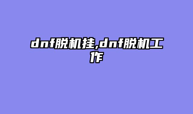 dnf脱机挂,dnf脱机工作