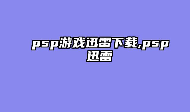 psp游戏迅雷下载,psp 迅雷